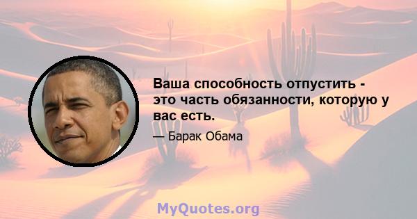 Ваша способность отпустить - это часть обязанности, которую у вас есть.