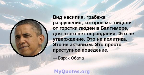 Вид насилия, грабежа, разрушения, которое мы видели от горстки людей в Балтиморе, для этого нет оправдания. Это не утверждение. Это не политика. Это не активизм. Это просто преступное поведение.