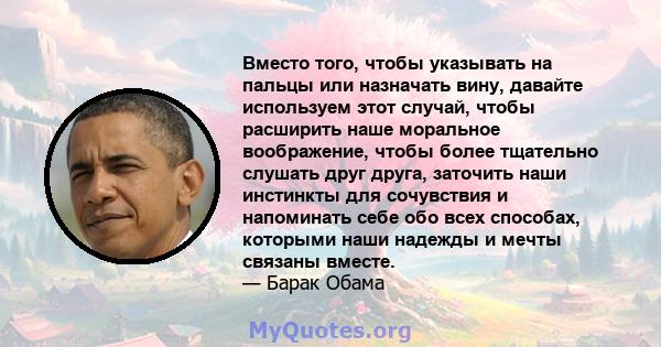 Вместо того, чтобы указывать на пальцы или назначать вину, давайте используем этот случай, чтобы расширить наше моральное воображение, чтобы более тщательно слушать друг друга, заточить наши инстинкты для сочувствия и