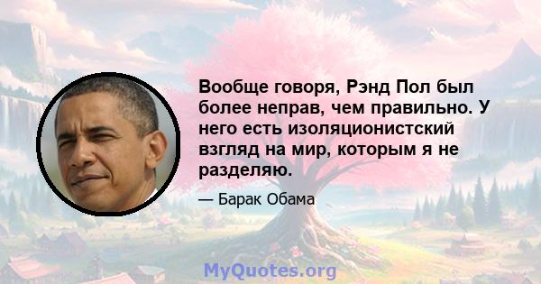 Вообще говоря, Рэнд Пол был более неправ, чем правильно. У него есть изоляционистский взгляд на мир, которым я не разделяю.