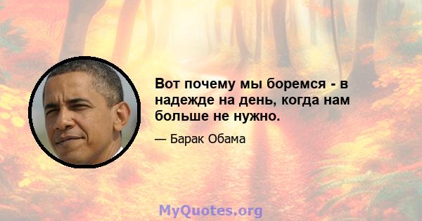 Вот почему мы боремся - в надежде на день, когда нам больше не нужно.