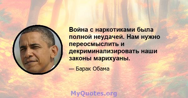 Война с наркотиками была полной неудачей. Нам нужно переосмыслить и декриминализировать наши законы марихуаны.