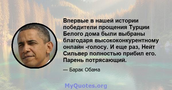 Впервые в нашей истории победители прощения Турции Белого дома были выбраны благодаря высококонкурентному онлайн -голосу. И еще раз, Нейт Сильвер полностью прибил его. Парень потрясающий.