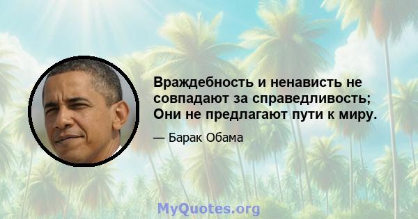 Враждебность и ненависть не совпадают за справедливость; Они не предлагают пути к миру.