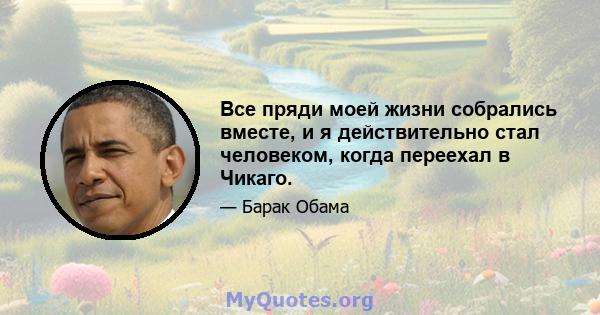 Все пряди моей жизни собрались вместе, и я действительно стал человеком, когда переехал в Чикаго.