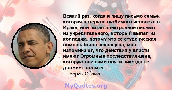 Всякий раз, когда я пишу письмо семье, которая потеряла любимого человека в Ираке, или читал электронное письмо из учредительного, который выпал из колледжа, потому что ее студенческая помощь была сокращена, мне