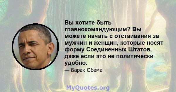 Вы хотите быть главнокомандующим? Вы можете начать с отстаивания за мужчин и женщин, которые носят форму Соединенных Штатов, даже если это не политически удобно.