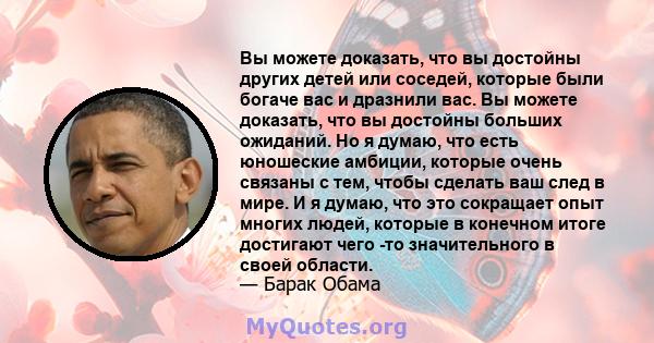 Вы можете доказать, что вы достойны других детей или соседей, которые были богаче вас и дразнили вас. Вы можете доказать, что вы достойны больших ожиданий. Но я думаю, что есть юношеские амбиции, которые очень связаны с 