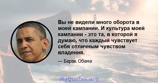 Вы не видели много оборота в моей кампании. И культура моей кампании - это та, в которой я думаю, что каждый чувствует себя отличным чувством владения.