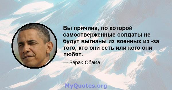 Вы причина, по которой самоотверженные солдаты не будут выгнаны из военных из -за того, кто они есть или кого они любят.