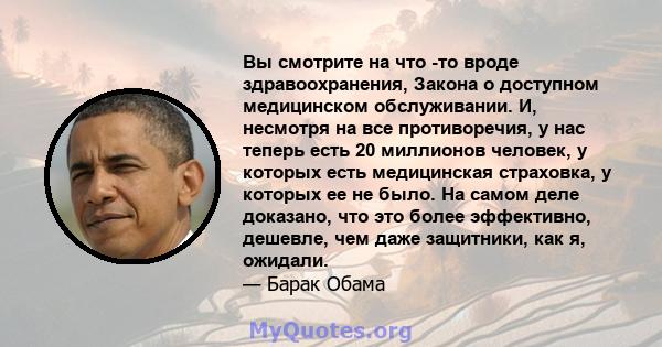 Вы смотрите на что -то вроде здравоохранения, Закона о доступном медицинском обслуживании. И, несмотря на все противоречия, у нас теперь есть 20 миллионов человек, у которых есть медицинская страховка, у которых ее не