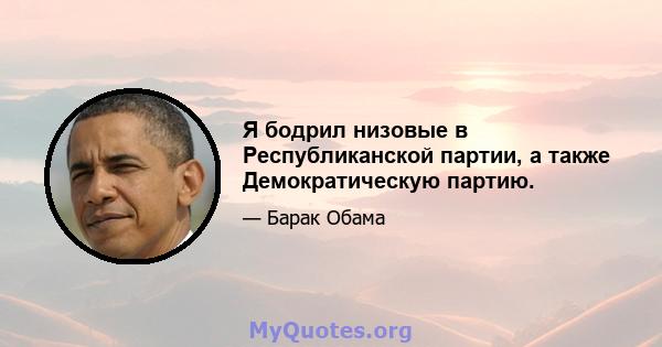 Я бодрил низовые в Республиканской партии, а также Демократическую партию.