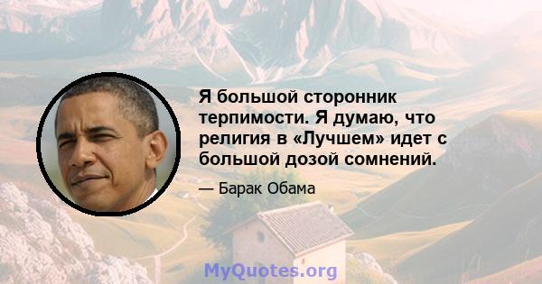 Я большой сторонник терпимости. Я думаю, что религия в «Лучшем» идет с большой дозой сомнений.