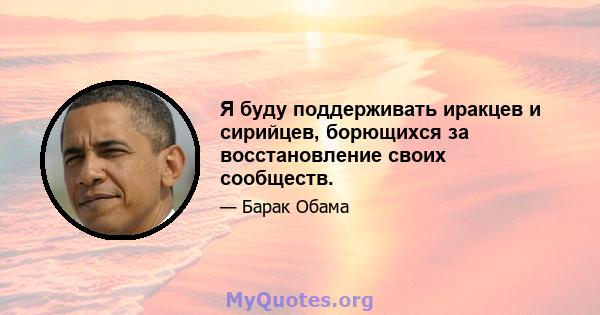 Я буду поддерживать иракцев и сирийцев, борющихся за восстановление своих сообществ.