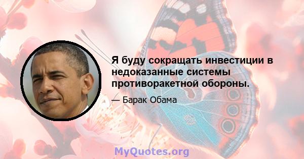 Я буду сокращать инвестиции в недоказанные системы противоракетной обороны.