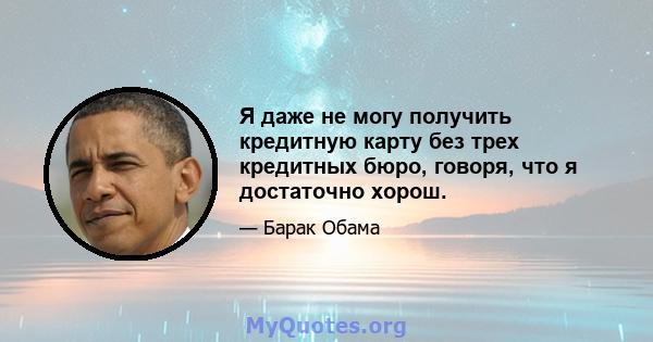 Я даже не могу получить кредитную карту без трех кредитных бюро, говоря, что я достаточно хорош.