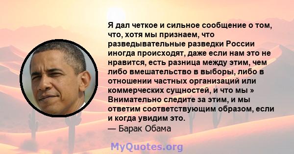 Я дал четкое и сильное сообщение о том, что, хотя мы признаем, что разведывательные разведки России иногда происходят, даже если нам это не нравится, есть разница между этим, чем либо вмешательство в выборы, либо в