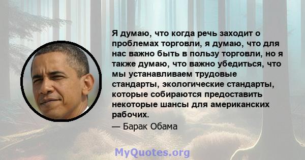 Я думаю, что когда речь заходит о проблемах торговли, я думаю, что для нас важно быть в пользу торговли, но я также думаю, что важно убедиться, что мы устанавливаем трудовые стандарты, экологические стандарты, которые