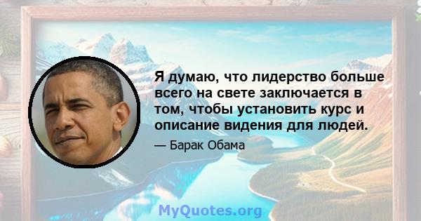 Я думаю, что лидерство больше всего на свете заключается в том, чтобы установить курс и описание видения для людей.