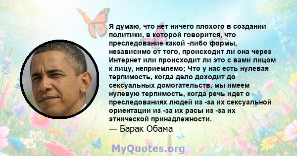 Я думаю, что нет ничего плохого в создании политики, в которой говорится, что преследование какой -либо формы, независимо от того, происходит ли она через Интернет или происходит ли это с вами лицом к лицу, неприемлемо; 