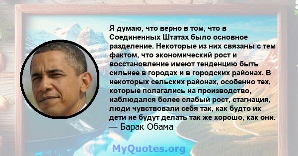 Я думаю, что верно в том, что в Соединенных Штатах было основное разделение. Некоторые из них связаны с тем фактом, что экономический рост и восстановление имеют тенденцию быть сильнее в городах и в городских районах. В 