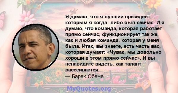 Я думаю, что я лучший президент, которым я когда -либо был сейчас. И я думаю, что команда, которая работает прямо сейчас, функционирует так же, как и любая команда, которая у меня была. Итак, вы знаете, есть часть вас,