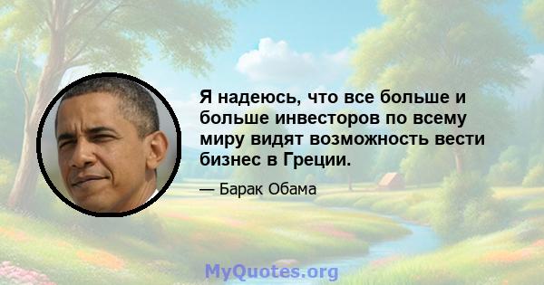 Я надеюсь, что все больше и больше инвесторов по всему миру видят возможность вести бизнес в Греции.