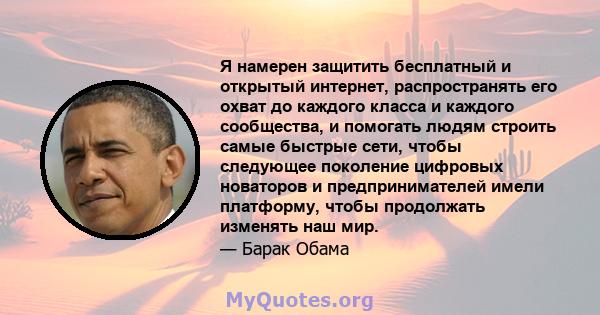 Я намерен защитить бесплатный и открытый интернет, распространять его охват до каждого класса и каждого сообщества, и помогать людям строить самые быстрые сети, чтобы следующее поколение цифровых новаторов и