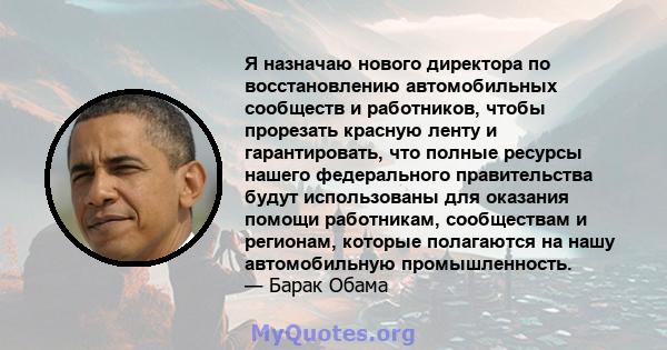 Я назначаю нового директора по восстановлению автомобильных сообществ и работников, чтобы прорезать красную ленту и гарантировать, что полные ресурсы нашего федерального правительства будут использованы для оказания