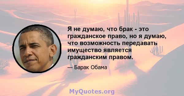 Я не думаю, что брак - это гражданское право, но я думаю, что возможность передавать имущество является гражданским правом.