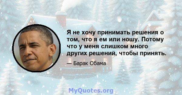 Я не хочу принимать решения о том, что я ем или ношу. Потому что у меня слишком много других решений, чтобы принять.