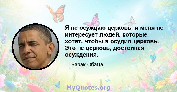 Я не осуждаю церковь, и меня не интересует людей, которые хотят, чтобы я осудил церковь. Это не церковь, достойная осуждения.