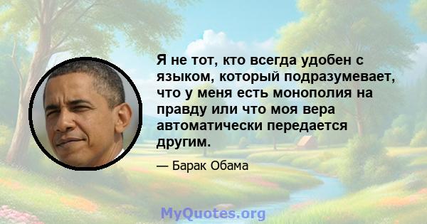 Я не тот, кто всегда удобен с языком, который подразумевает, что у меня есть монополия на правду или что моя вера автоматически передается другим.