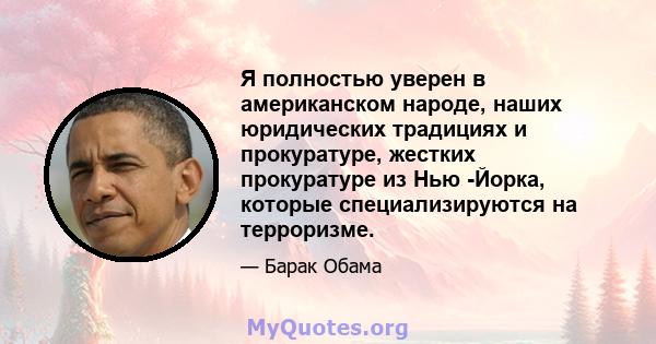 Я полностью уверен в американском народе, наших юридических традициях и прокуратуре, жестких прокуратуре из Нью -Йорка, которые специализируются на терроризме.