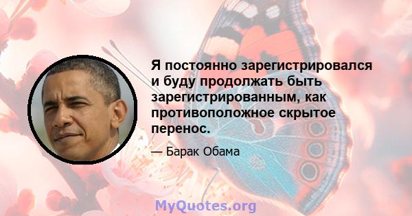 Я постоянно зарегистрировался и буду продолжать быть зарегистрированным, как противоположное скрытое перенос.