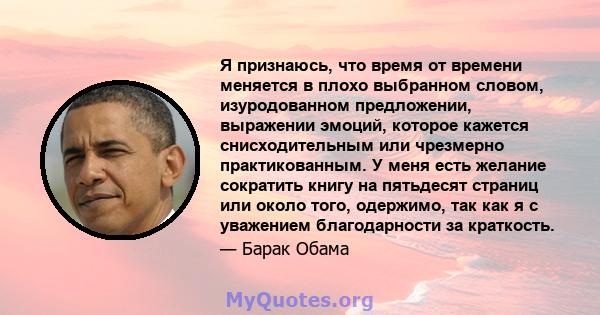 Я признаюсь, что время от времени меняется в плохо выбранном словом, изуродованном предложении, выражении эмоций, которое кажется снисходительным или чрезмерно практикованным. У меня есть желание сократить книгу на