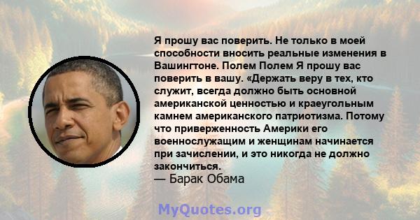 Я прошу вас поверить. Не только в моей способности вносить реальные изменения в Вашингтоне. Полем Полем Я прошу вас поверить в вашу. «Держать веру в тех, кто служит, всегда должно быть основной американской ценностью и