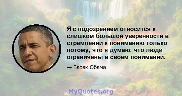 Я с подозрением относится к слишком большой уверенности в стремлении к пониманию только потому, что я думаю, что люди ограничены в своем понимании.