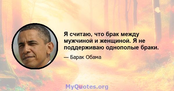 Я считаю, что брак между мужчиной и женщиной. Я не поддерживаю однополые браки.