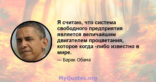 Я считаю, что система свободного предприятия является величайшим двигателем процветания, которое когда -либо известно в мире.