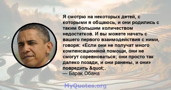 Я смотрю на некоторых детей, с которыми я общаюсь, и они родились с таким большим количеством недостатков. И вы можете начать с вашего первого взаимодействия с ними, говоря: «Если они не получат много компенсационной