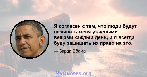 Я согласен с тем, что люди будут называть меня ужасными вещами каждый день, и я всегда буду защищать их право на это.