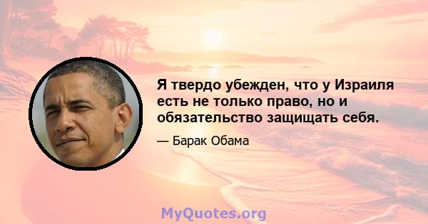 Я твердо убежден, что у Израиля есть не только право, но и обязательство защищать себя.