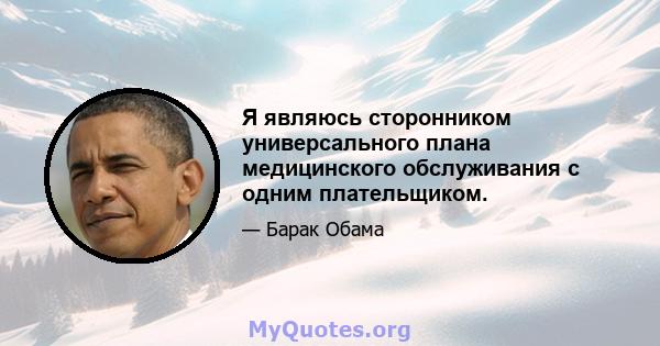 Я являюсь сторонником универсального плана медицинского обслуживания с одним плательщиком.