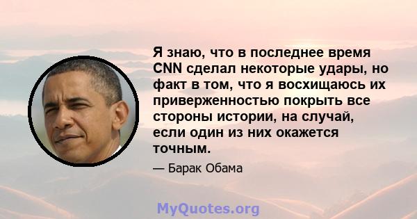 Я знаю, что в последнее время CNN сделал некоторые удары, но факт в том, что я восхищаюсь их приверженностью покрыть все стороны истории, на случай, если один из них окажется точным.