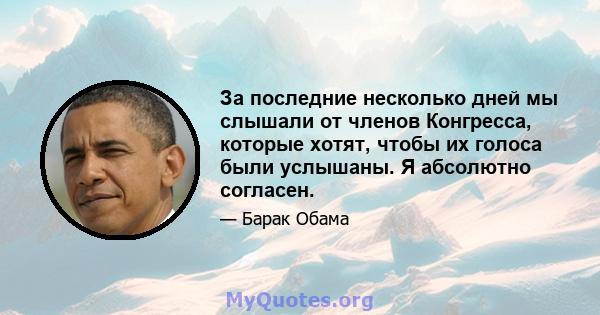 За последние несколько дней мы слышали от членов Конгресса, которые хотят, чтобы их голоса были услышаны. Я абсолютно согласен.