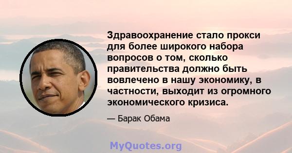 Здравоохранение стало прокси для более широкого набора вопросов о том, сколько правительства должно быть вовлечено в нашу экономику, в частности, выходит из огромного экономического кризиса.