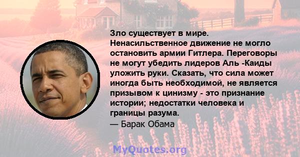 Зло существует в мире. Ненасильственное движение не могло остановить армии Гитлера. Переговоры не могут убедить лидеров Аль -Каиды уложить руки. Сказать, что сила может иногда быть необходимой, не является призывом к