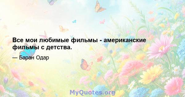 Все мои любимые фильмы - американские фильмы с детства.