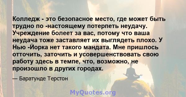 Колледж - это безопасное место, где может быть трудно по -настоящему потерпеть неудачу. Учреждение болеет за вас, потому что ваша неудача тоже заставляет их выглядеть плохо. У Нью -Йорка нет такого мандата. Мне пришлось 